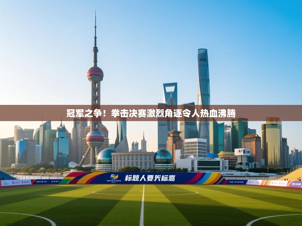 冠军之争！拳击决赛激烈角逐令人热血沸腾  第2张