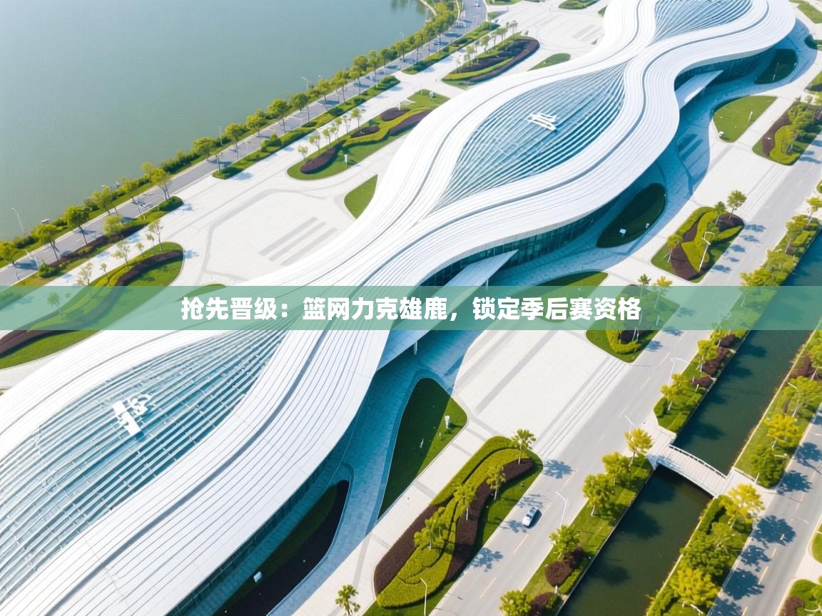 抢先晋级：篮网力克雄鹿，锁定季后赛资格