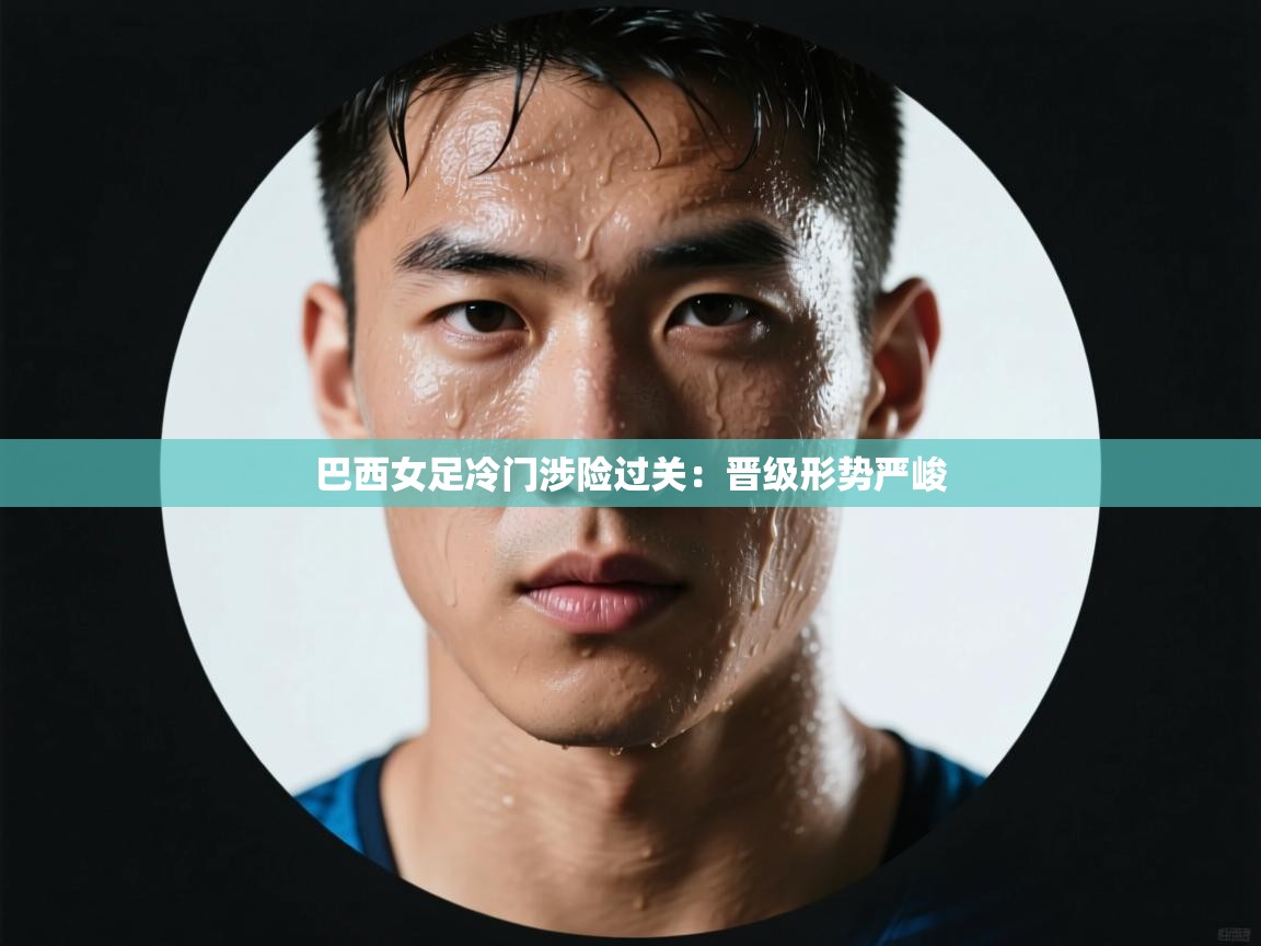 巴西女足冷门涉险过关:晋级形势严峻 第2张